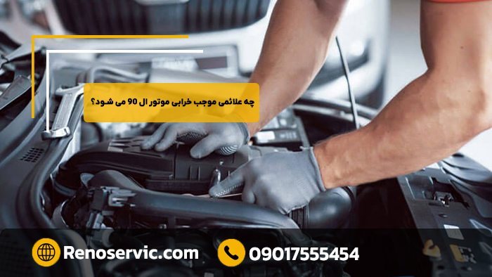 چه علائمی موجب خرابی موتور ال ۹۰ می شود؟